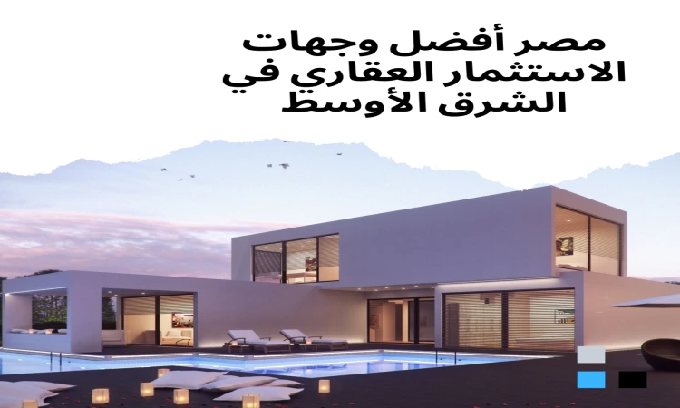 لماذا مصر وجهة مجلس الخليج العربي الأولى للاستثمار العقاري؟